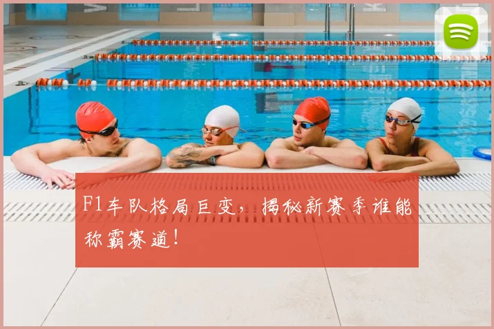 F1车队格局巨变，揭秘新赛季谁能称霸赛道！