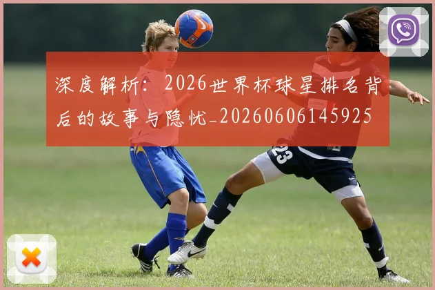 深度解析：2026世界杯球星排名背后的故事与隐忧_20260606145925