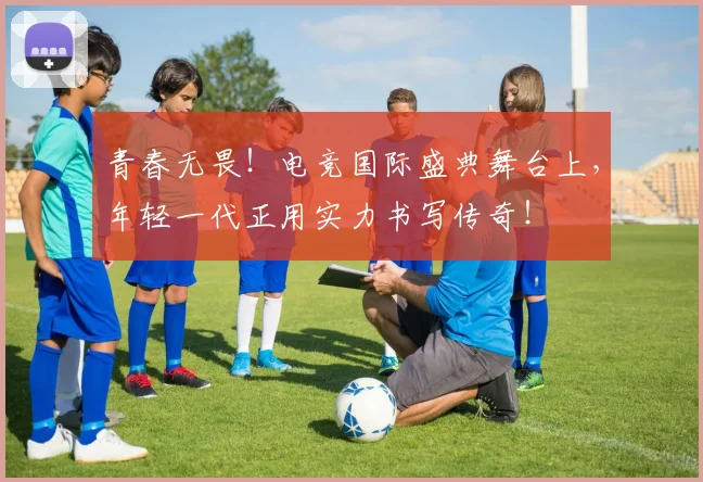 青春无畏！电竞国际盛典舞台上，年轻一代正用实力书写传奇！