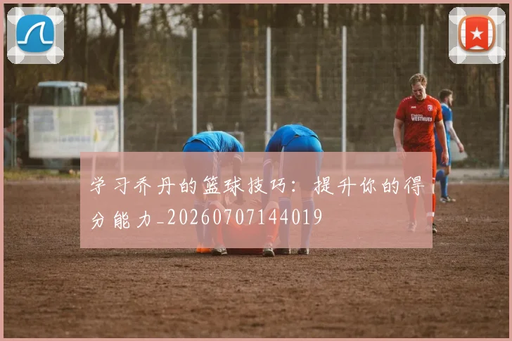 学习乔丹的篮球技巧:提升你的得分能力_20260707144019