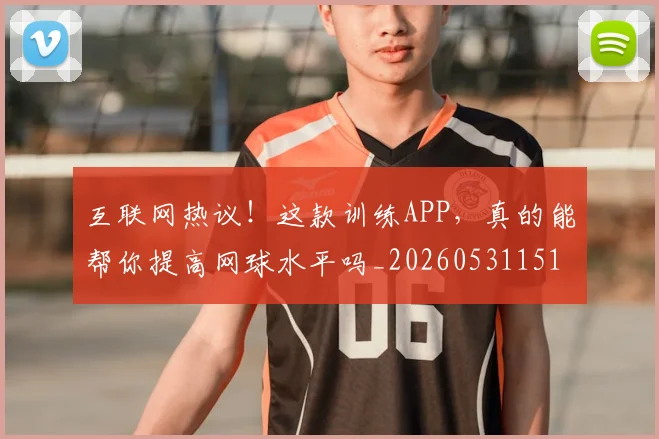 互联网热议!这款训练APP,真的能帮你提高网球水平吗_20260531151705_20260703213013
