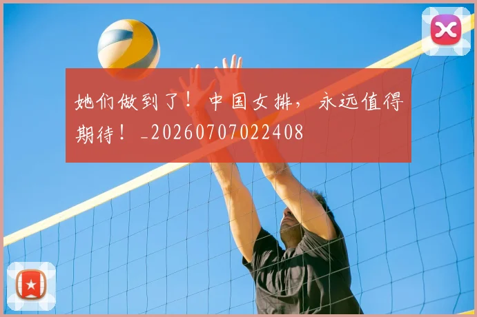 她们做到了！中国女排，永远值得期待！_20260707022408