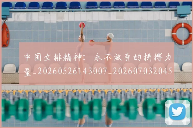 中国女排精神:永不放弃的拼搏力量_20260526143007_20260703204526