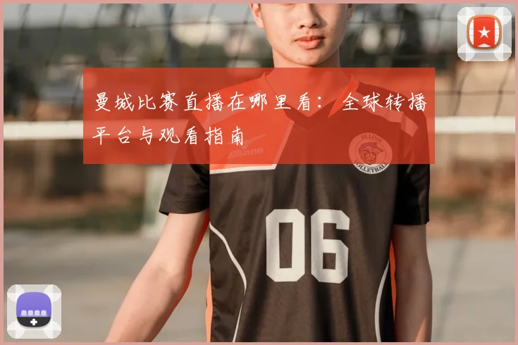 曼城比赛直播在哪里看：全球转播平台与观看指南
