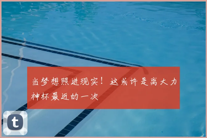 当梦想照进现实!这或许是离大力神杯最近的一次