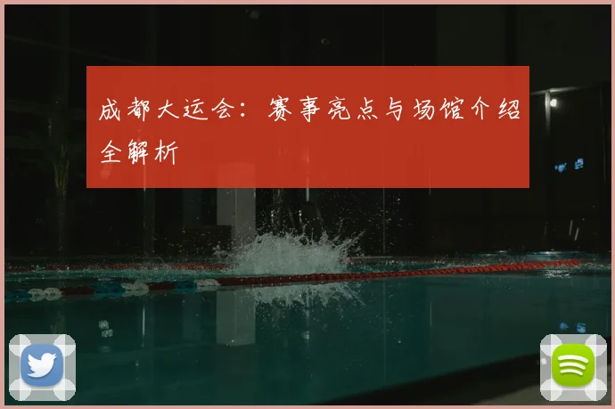 成都大运会：赛事亮点与场馆介绍全解析