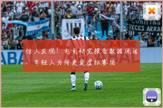 惊人发现!电竞研究报告数据说话,年轻人为何更爱虚拟赛场