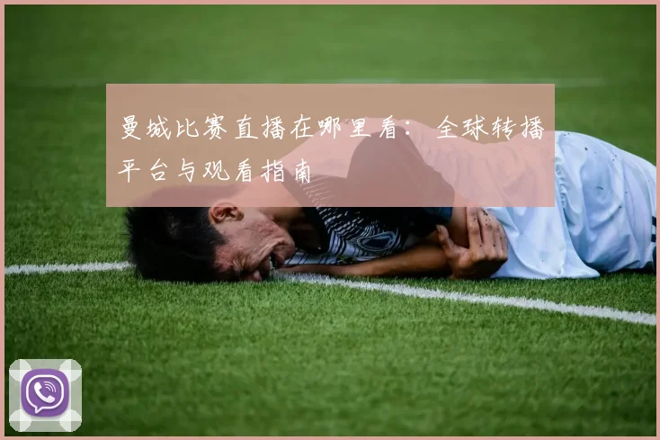 曼城比赛直播在哪里看：全球转播平台与观看指南