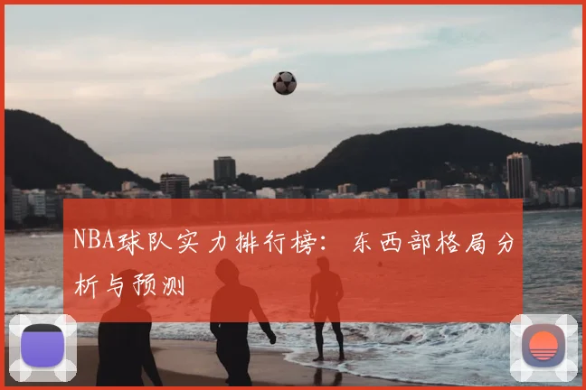 NBA球队实力排行榜：东西部格局分析与预测