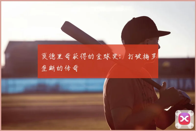 莫德里奇获得的金球奖：打破梅罗垄断的传奇