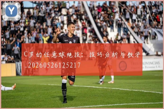 C罗的任意球绝技：技巧分析与教学_20260526125217