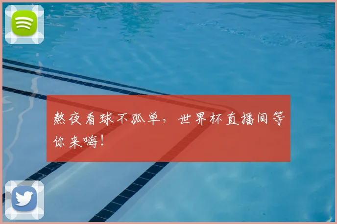 熬夜看球不孤单，世界杯直播间等你来嗨！