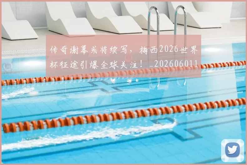 传奇谢幕或将续写，梅西2026世界杯征途引爆全球关注！_20260601173435