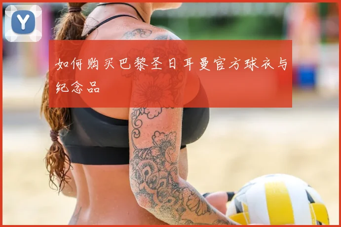如何购买巴黎圣日耳曼官方球衣与纪念品