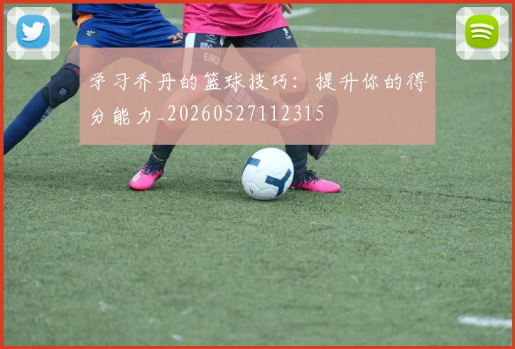 学习乔丹的篮球技巧:提升你的得分能力_20260527112315