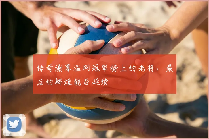 传奇谢幕温网冠军榜上的老将,最后的辉煌能否延续