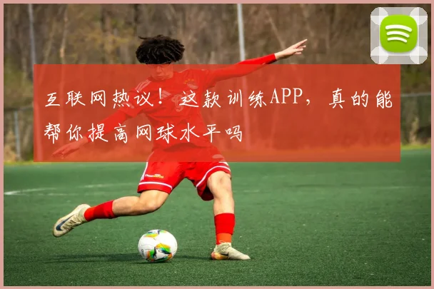 互联网热议！这款训练APP，真的能帮你提高网球水平吗