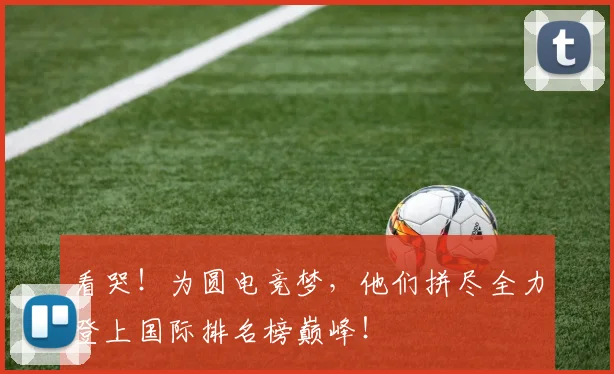 看哭！为圆电竞梦，他们拼尽全力登上国际排名榜巅峰！