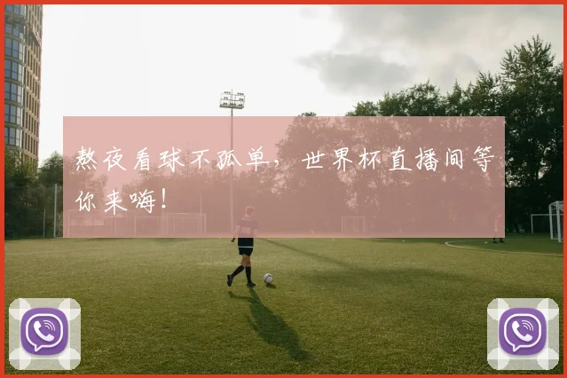熬夜看球不孤单,世界杯直播间等你来嗨!