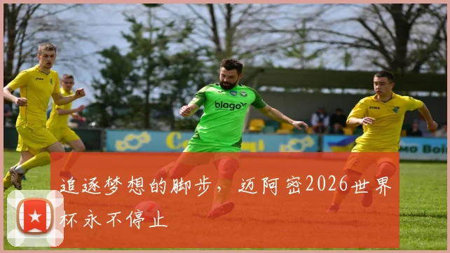 追逐梦想的脚步，迈阿密2026世界杯永不停止